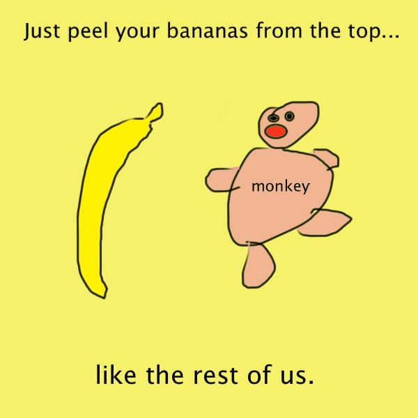 A poorly drawn banana and monkey. The text reads "Just peel your bananas from the top like the rest of us."